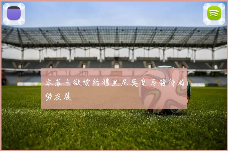 本菲卡欲续约穆里尼奥皇马静待局势发展