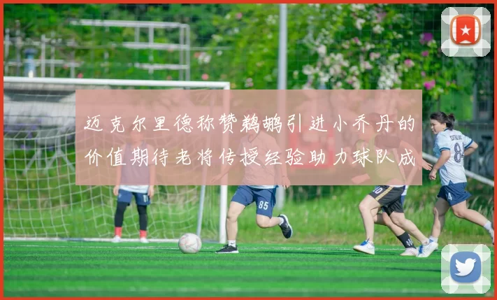 迈克尔里德称赞鹈鹕引进小乔丹的价值期待老将传授经验助力球队成长