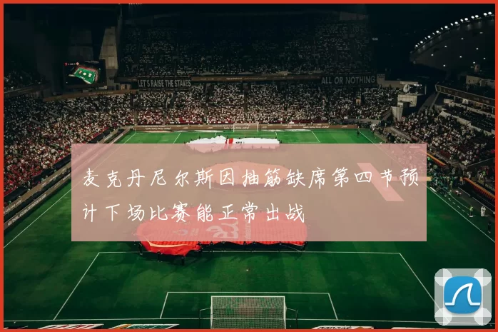 麦克丹尼尔斯因抽筋缺席第四节预计下场比赛能正常出战