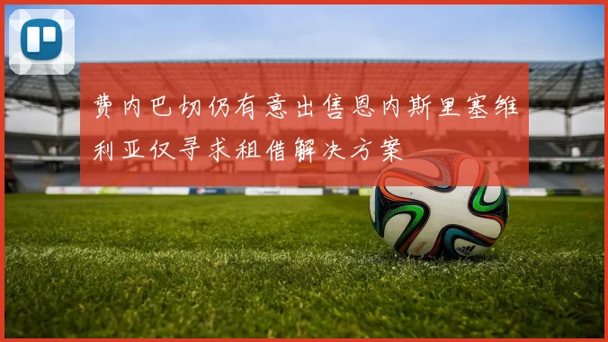 费内巴切仍有意出售恩内斯里塞维利亚仅寻求租借解决方案