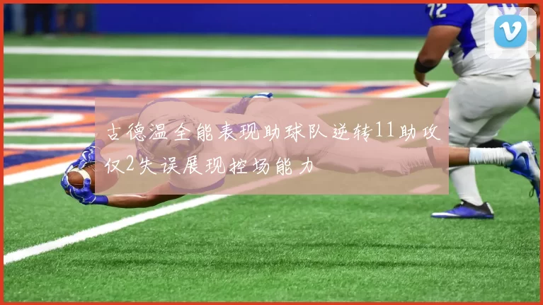 古德温全能表现助球队逆转11助攻仅2失误展现控场能力