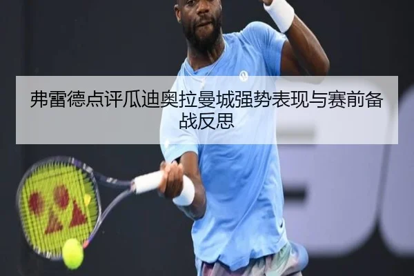 弗雷德点评瓜迪奥拉曼城强势表现与赛前备战反思